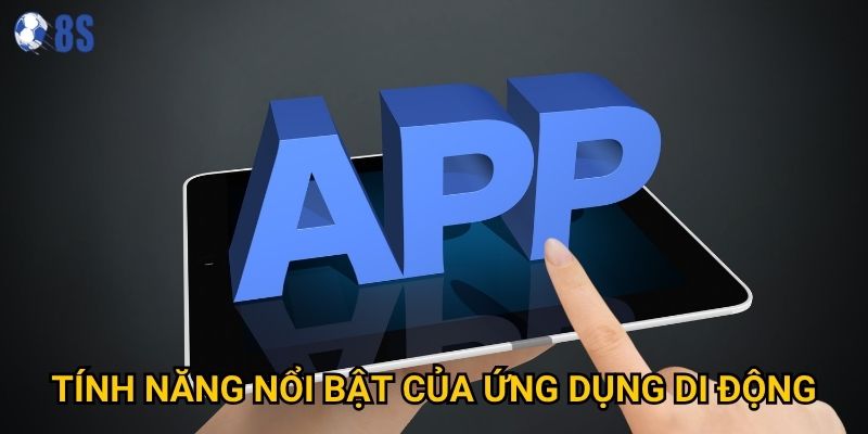 Ứng dụng di động nào tốt nhất để tải app từ 8s? 2 Tính năng nổi bật của ứng dụng di động