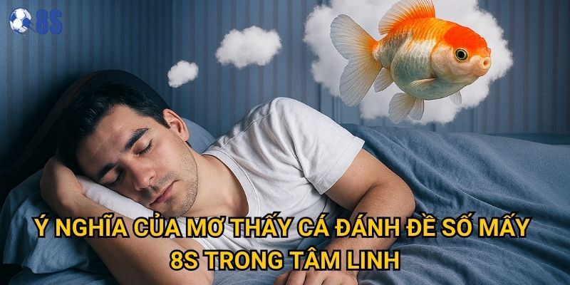 Ý nghĩa của mơ thấy cá đánh đề số mấy 8s trong tâm linh